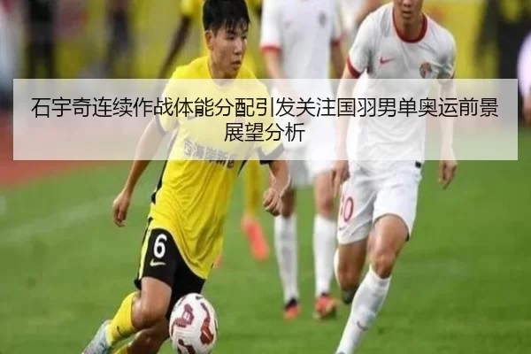 石宇奇连续作战体能分配引发关注国羽男单奥运前景展望分析